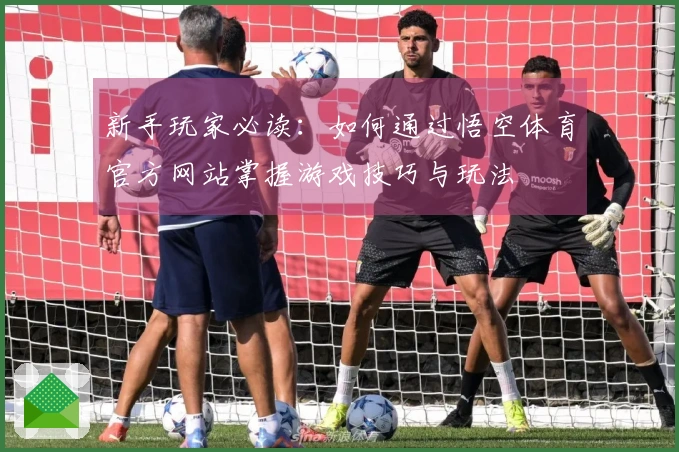 新手玩家必读：如何通过悟空体育官方网站掌握游戏技巧与玩法