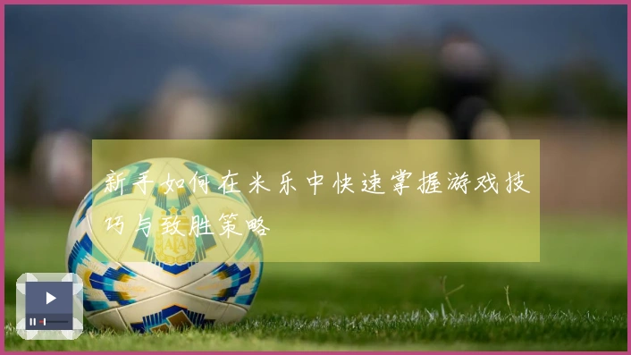 新手如何在米乐中快速掌握游戏技巧与致胜策略