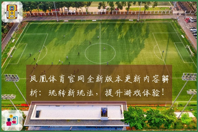 凤凰体育官网全新版本更新内容解析：玩转新玩法，提升游戏体验！