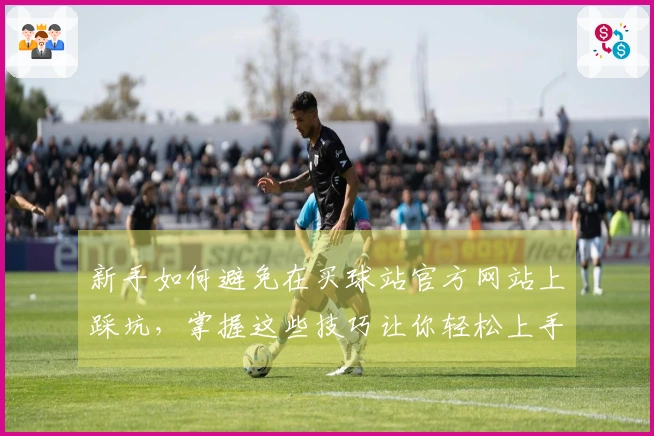 新手如何避免在买球站官方网站上踩坑，掌握这些技巧让你轻松上手