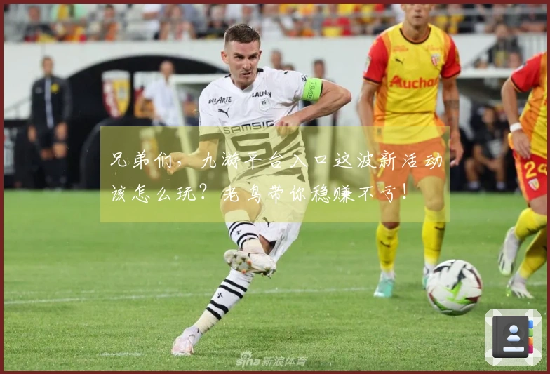 兄弟们，九游平台入口这波新活动该怎么玩？老鸟带你稳赚不亏！