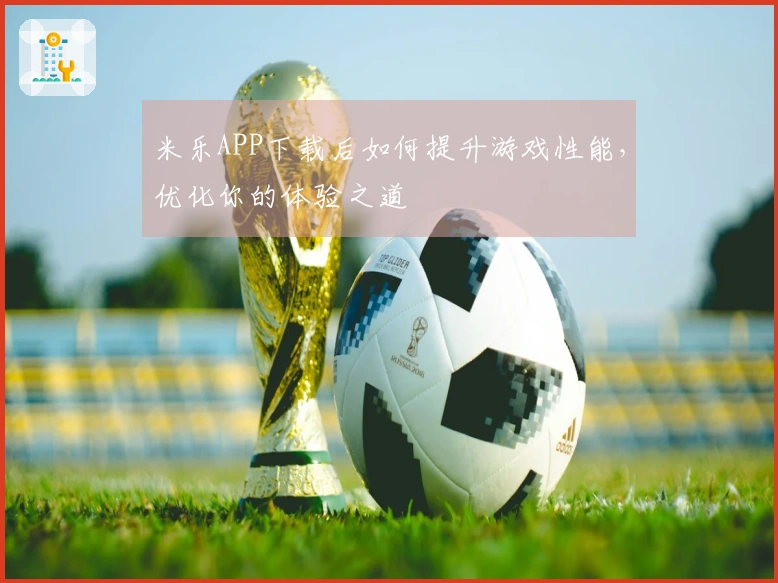 米乐APP下载后如何提升游戏性能，优化你的体验之道