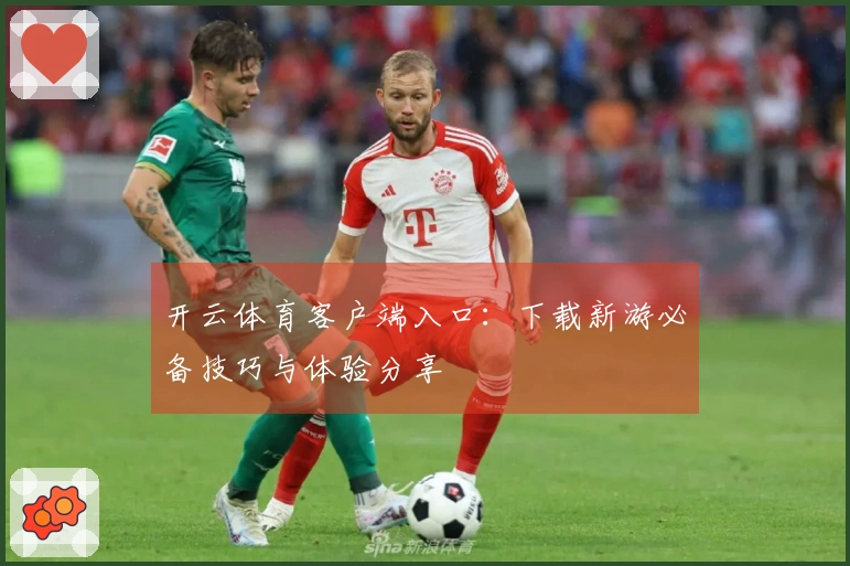 开云体育客户端入口：下载新游必备技巧与体验分享