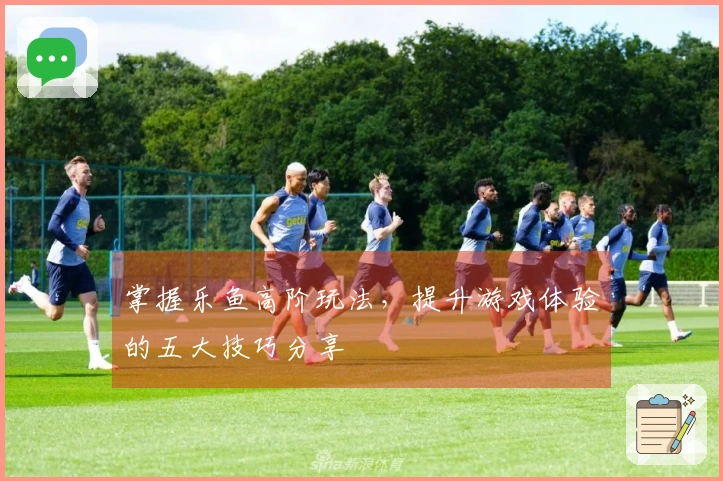 掌握乐鱼高阶玩法，提升游戏体验的五大技巧分享