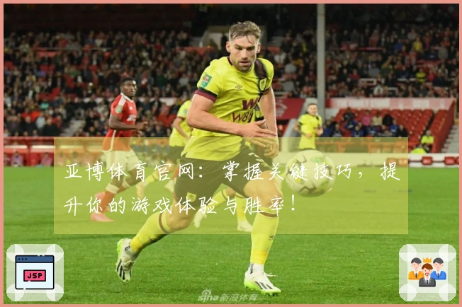 亚博体育官网：掌握关键技巧，提升你的游戏体验与胜率！