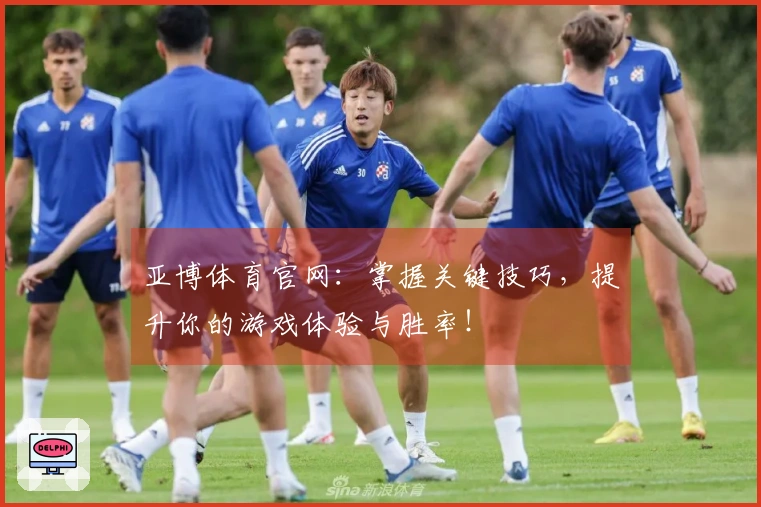亚博体育官网：掌握关键技巧，提升你的游戏体验与胜率！